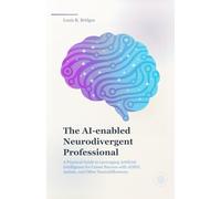 The AI-Enabled Neurodivergent Professional: A Practical Guide to Leveraging Artificial Intelligence for Career Success with ADHD, Autism, and Executive Function Challenges