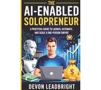 The AI-Enabled Solopreneur: A Practical Guide to Launch, Automate, and Scale a One-Person Empire