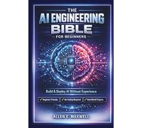 THE AI ENGINEERING BIBLE FOR BEGINNERS: Learn AI, Robotics, and Machine Learning In A Fun Way