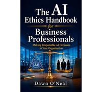 The AI Ethics Handbook for Business Professionals: Making Responsible AI Decisions in Your Organization
