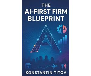 The AI-First Firm Blueprint: AI Essentials for Business-Operating Models, Use Cases, and P&L Impact