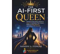 The AI-First Queen: The Step-by-Step Guide for Women to Master AI, Accelerate Their Careers, Build an Online Business, and Achieve 10X Growth