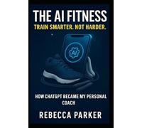 The AI Fitness - Train Smarter. Not Harder.: How ChatGPT Became My Personal Coach