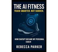 The AI Fitness - Train Smarter. Not Harder.: How ChatGPT Became My Personal Coach