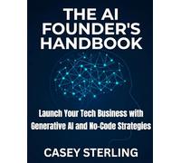 THE AI FOUNDER'S HANDBOOK 2025: Launch Your Tech Business with Generative AI and No-Code Strategies