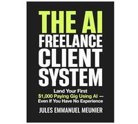 The AI Freelance Client System: Land Your First $1,000 Paying Gig Using AI Even If You Have No Experience