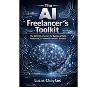 The AI Freelancer's Toolkit: The Definitive System for Building a Highly Productive, AI-Powered Freelance Business