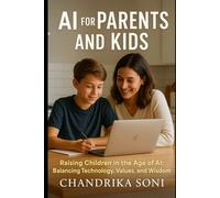 The AI Generation: A Parent's Guide to Raising Future-Ready Children: Balancing Technology, Values, and Wisdom in the Age of Artificial Intelligence