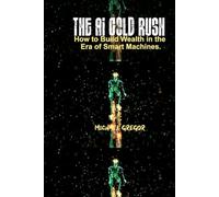 THE AI GOLD RUSH: How to Build Wealth in the Era of Smart Machines.