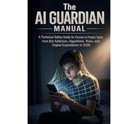 The AI Guardian Manual: A Technical Safety Guide for Parents to Protect Teens from Bot Addiction, Algorithmic Risks, and Digital Exploitation in 2026
