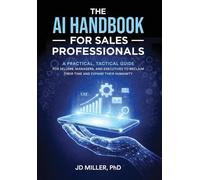 The AI Handbook for Sales Professionals: A Practical, Tactical Guide for Sellers, Managers, and Executives to Reclaim Their Time and Expand Their Humanity