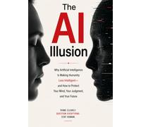 THE AI ILLUSION: Why Artificial Intelligence Is Making Humanity Less Intelligent-and How to Protect Your Mind, Your Judgment, and Your Future