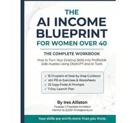 The AI Income Blueprint for Women Over 40: How to Turn Your Existing Skills Into Profitable Side Hustles Using ChatGPT and AI Tools