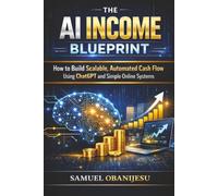 The AI Income Blueprint: How to Build Scalable, Automated Cash Flow Using ChatGPT and Simple Online Systems