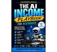 THE AI INCOME PLAYBOOK FOR BEGINNER: Simple Strategies to Make Money Online with AI