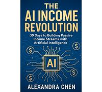 The AI Income Revolution: 30 Days to Building Passive Income
