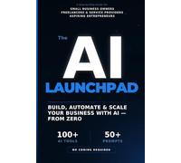 The AI Launchpad: How to Build, Automate & Scale an Online Business Using AI - Even If You're Starting from Zero
