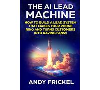 The AI Lead Machine: How to build a lead system that makes your phone ring and turns customers into raving fans.