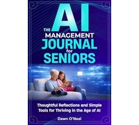 The Ai Management Journal for Seniors: Thoughtful Reflections and Simple Tools for Thriving in the Age of AI