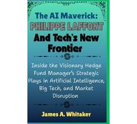 The AI Maverick: Philippe Laffont and Tech’s New Frontier: Inside the Visionary Hedge Fund Manager’s Strategic Plays in Artificial Intelligence, Big Tech, and Market Disruption