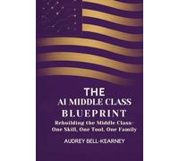 The AI Middle Class Blueprint: Rebuilding the Middle Class One Skill, One Tool, One Family at a Time