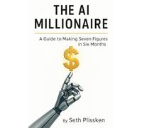 The AI Millionaire: A Guide to Making Seven Figures in Six Months