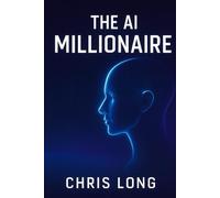 The AI Millionaire: How to Leverage Artificial Intelligence to Build Wealth and Freedom