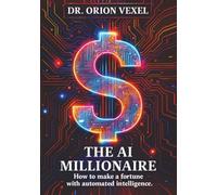 THE AI MILLIONAIRE: How To Make A Fortune With Automated Intelligence