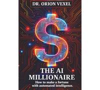 THE AI MILLIONAIRE: How To Make A Fortune With Automated Intelligence