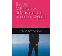 The Ai Millionaire: Unleashing The Future Of Wealth: The Ai Millionaire: Navigating Innovation, Ethical Wealth, And A Future Beyond Prosperity