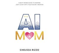The AI Mom: A BUSY MOM’S GUIDE TO MAKING CHATGPT (AKA JUDY) YOUR SECRET WEAPON