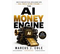 THE AI MONEY ENGINE: How to Turn Artificial Intelligence Into Real-World Income Streams