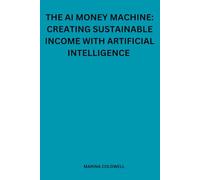 The AI money machine: Creating sustainable income with artificial intelligence: How AI Can Help You Generate Consistent, Automated Income