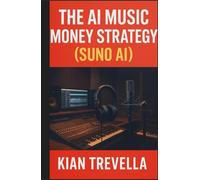 The AI Music Money Strategy (Suno AI): Turn Artificial Intelligence into Your Music Business Partner: Master Suno AI, Monetize AI-Generated Tracks, and Build Passive Income Streams in 30 Days
