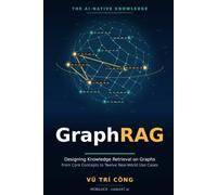 THE AI-NATIVE KNOWLEDGE · GraphRAG: Designing Knowledge Retrieval on Graphs - From Core Concepts to Twelve Real-World Use Cases