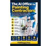 The AI Office for Painting Contractors: The No-Code System to Capture Leads, Book Estimates, Follow Up Quotes, Get More Reviews, and Cut Admin Time