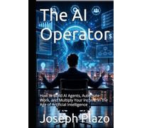 The AI Operator: How to Build AI Agents, Automate Work, and Multiply Your Income in the Age of Artificial Intelligence