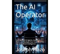 The AI Operator: How to Build AI Agents, Automate Work, and Multiply Your Income in the Age of Artificial Intelligence