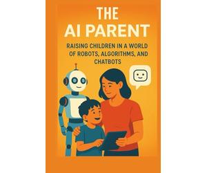 The AI Parent: Raising Children in a World of Robots, Algorithms, and Chatbots