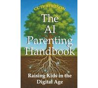The AI Parenting Handbook: Tools and Tips for Raising Tweens and Teens