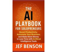 The AI Playbook for Solopreneuers: Boost Productivity, Automate Your Business and Make More Money in Less Time with Artificial Intelligence Tools