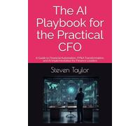 The AI Playbook for the Practical CFO: A Guide to Financial Automation, FP&A Transformation, and AI Implementation for Finance Leaders