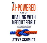 The AI-Powered Art of Dealing With Difficult People: Using AI to Defuse Conflict and Turn Tension into Cooperation