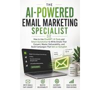 The AI-Powered Email Marketing Specialist: How to Use ChatGPT, AI Tools and Smart Automation to Write Emails That Convert, Master Deliverability, and Build Campaigns That Sell on Autopilot