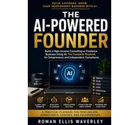 The AI-Powered Founder: Build a High-Income Consulting or Freelance Business Using AI: The Complete Playbook for Solopreneurs and Independent Consultants