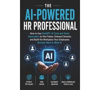 The AI-Powered HR Professional: How to Use ChatGPT, AI Tools and Smart Automation to Hire Faster, Onboard Smarter, and Build the Workplace Your Employees Actually Want to Work In