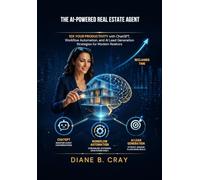 The AI-Powered Real Estate Agent: 10x Your Productivity with ChatGPT, Workflow Automation, and AI Lead Generation Strategies for Modern Realtors