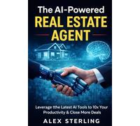 The AI-Powered Real Estate Agent: A Tactical Guide to 10x Your Sales, Automate Your Marketing, and Reclaim Your Time Using Artificial Intelligence
