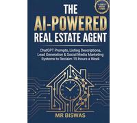 The AI-Powered Real Estate Agent: ChatGPT Prompts, Listing Descriptions, Lead Generation, and Social Media Marketing Systems to Reclaim 15 Hours a Week