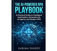 The AI-Powered RPA Playbook: A Practical Guide to Intelligent Automation, Generative AI, AI Agents, and Modern RPA